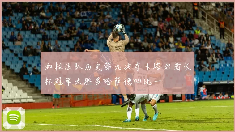 加拉法队历史第九次夺卡塔尔酋长杯冠军大胜多哈萨德四比一