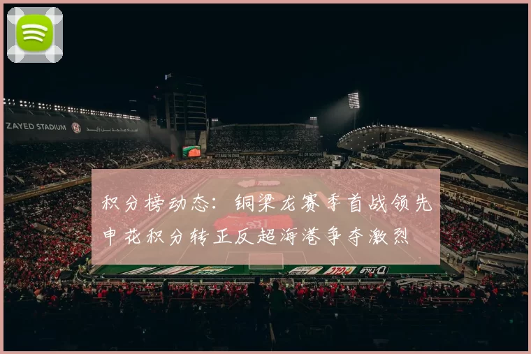 积分榜动态：铜梁龙赛季首战领先申花积分转正反超海港争夺激烈