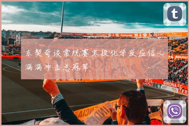 东契奇谈常规赛末段化学反应信心满满冲击总冠军